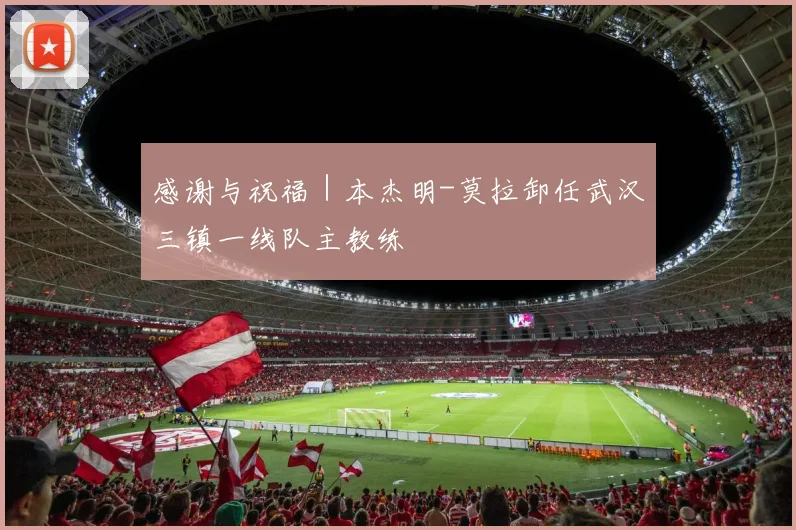 感谢与祝福｜本杰明-莫拉卸任武汉三镇一线队主教练