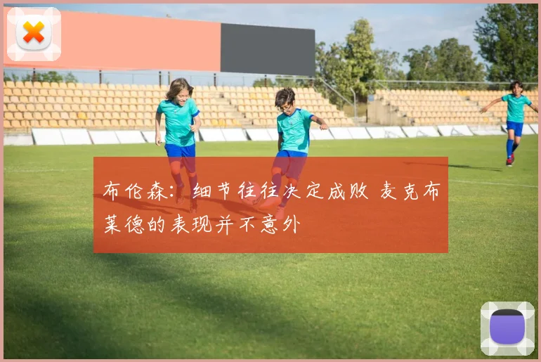 布伦森：细节往往决定成败 麦克布莱德的表现并不意外
